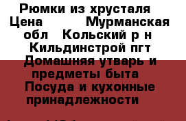 Рюмки из хрусталя › Цена ­ 200 - Мурманская обл., Кольский р-н, Кильдинстрой пгт Домашняя утварь и предметы быта » Посуда и кухонные принадлежности   